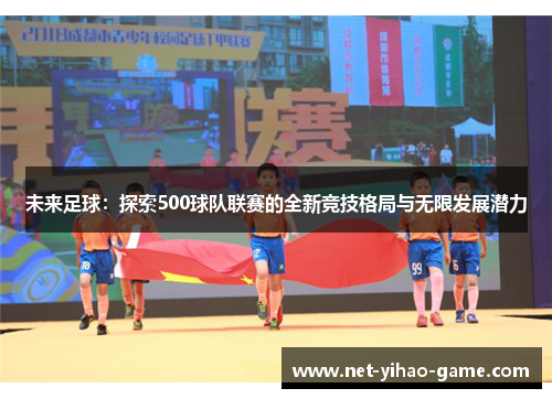 未来足球：探索500球队联赛的全新竞技格局与无限发展潜力