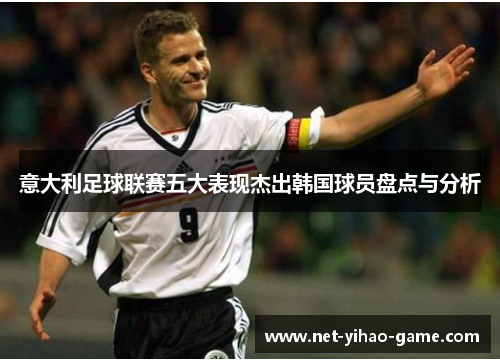 意大利足球联赛五大表现杰出韩国球员盘点与分析