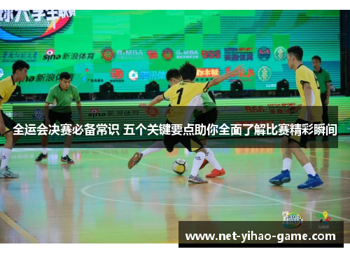 全运会决赛必备常识 五个关键要点助你全面了解比赛精彩瞬间