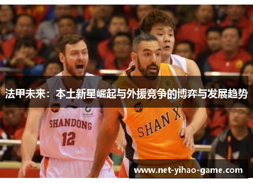法甲未来：本土新星崛起与外援竞争的博弈与发展趋势