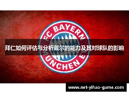 拜仁如何评估与分析戴尔的能力及其对球队的影响