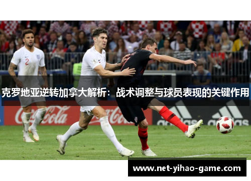 克罗地亚逆转加拿大解析：战术调整与球员表现的关键作用