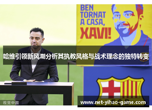 哈维引领新风潮分析其执教风格与战术理念的独特转变