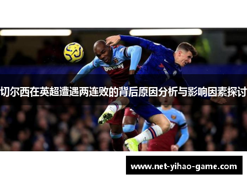 切尔西在英超遭遇两连败的背后原因分析与影响因素探讨