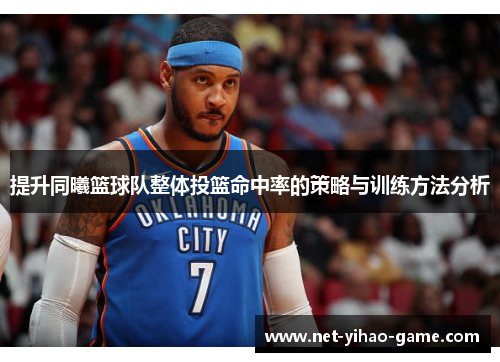 提升同曦篮球队整体投篮命中率的策略与训练方法分析