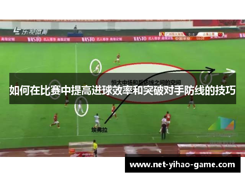 如何在比赛中提高进球效率和突破对手防线的技巧