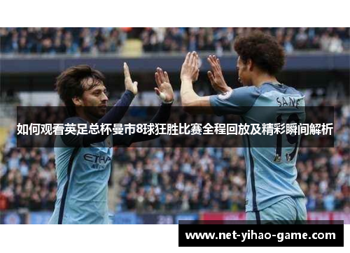 如何观看英足总杯曼市8球狂胜比赛全程回放及精彩瞬间解析