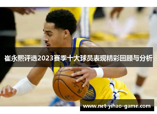 崔永熙评选2023赛季十大球员表现精彩回顾与分析
