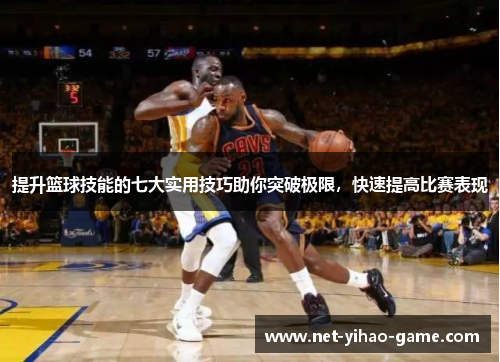 提升篮球技能的七大实用技巧助你突破极限，快速提高比赛表现