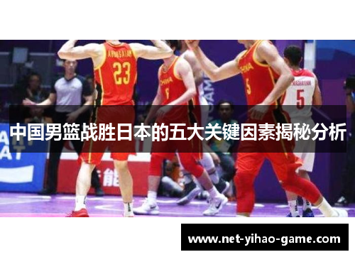 中国男篮战胜日本的五大关键因素揭秘分析