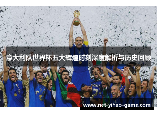 意大利队世界杯五大辉煌时刻深度解析与历史回顾