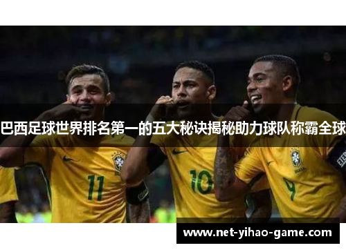 巴西足球世界排名第一的五大秘诀揭秘助力球队称霸全球