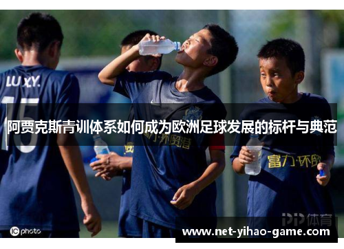 阿贾克斯青训体系如何成为欧洲足球发展的标杆与典范