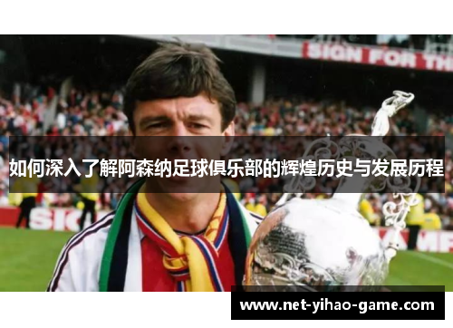 如何深入了解阿森纳足球俱乐部的辉煌历史与发展历程