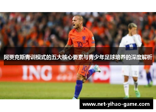 阿贾克斯青训模式的五大核心要素与青少年足球培养的深度解析
