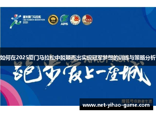 如何在2025厦门马拉松中脱颖而出实现冠军梦想的训练与策略分析