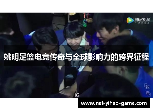 姚明足篮电竞传奇与全球影响力的跨界征程