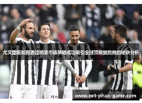 尤文图斯如何通过精准市场策略成功吸引全球顶级赞助商的秘诀分析