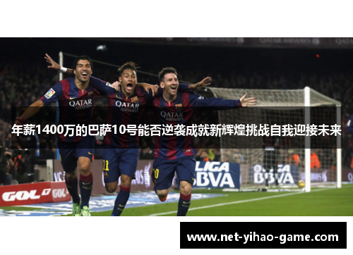 年薪1400万的巴萨10号能否逆袭成就新辉煌挑战自我迎接未来