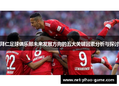 拜仁足球俱乐部未来发展方向的五大关键因素分析与探讨 拜仁足球俱乐部未来发展方向的五大关键因素分析与探讨