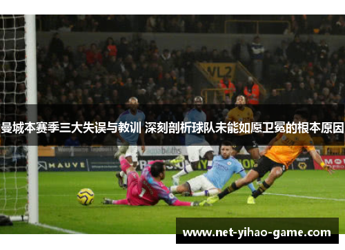 曼城本赛季三大失误与教训 深刻剖析球队未能如愿卫冕的根本原因