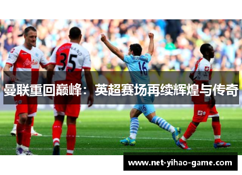 曼联重回巅峰:英超赛场再续辉煌与传奇 曼联重回巅峰:英超赛场再续辉煌与传奇