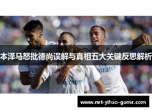 本泽马怒批德尚误解与真相五大关键反思解析 本泽马怒批德尚误解与真相五大关键反思解析