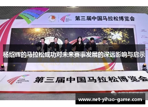 杨绍辉的马拉松成功对未来赛事发展的深远影响与启示