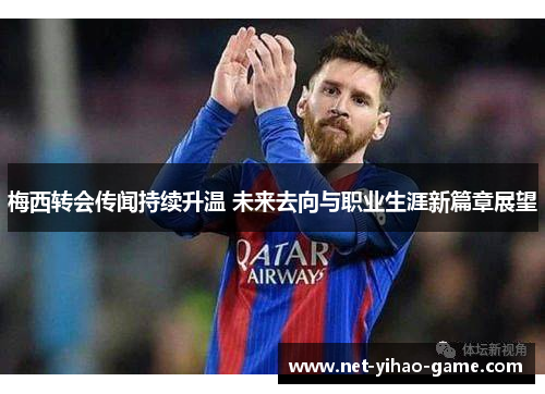 梅西转会传闻持续升温 未来去向与职业生涯新篇章展望 梅西转会传闻持续升温 未来去向与职业生涯新篇章展望