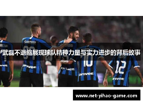 武磊不退缩展现球队精神力量与实力进步的背后故事 武磊不退缩展现球队精神力量与实力进步的背后故事