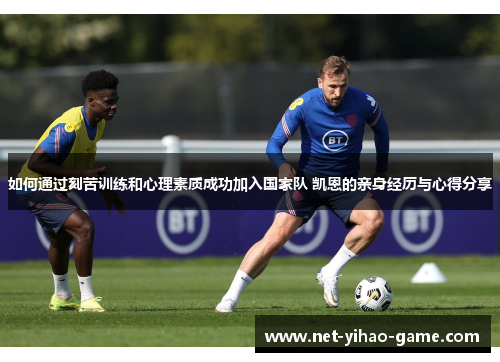 如何通过刻苦训练和心理素质成功加入国家队 凯恩的亲身经历与心得分享 如何通过刻苦训练和心理素质成功加入国家队 凯恩的亲身经历与心得分享