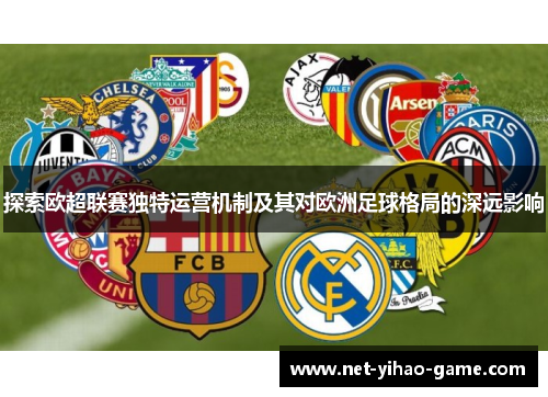 探索欧超联赛独特运营机制及其对欧洲足球格局的深远影响 探索欧超联赛独特运营机制及其对欧洲足球格局的深远影响