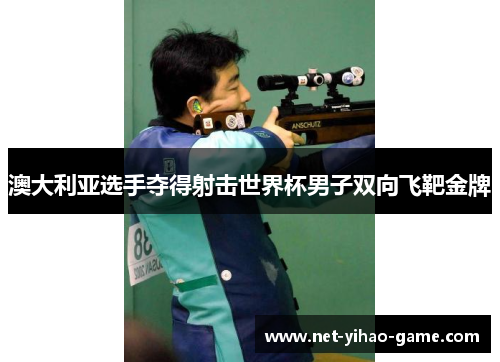 澳大利亚选手夺得射击世界杯男子双向飞靶金牌