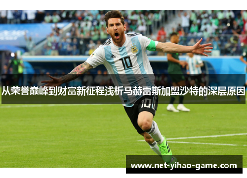 从荣誉巅峰到财富新征程浅析马赫雷斯加盟沙特的深层原因 从荣誉巅峰到财富新征程浅析马赫雷斯加盟沙特的深层原因