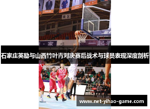 石家庄英励与山西竹叶青对决赛后战术与球员表现深度剖析