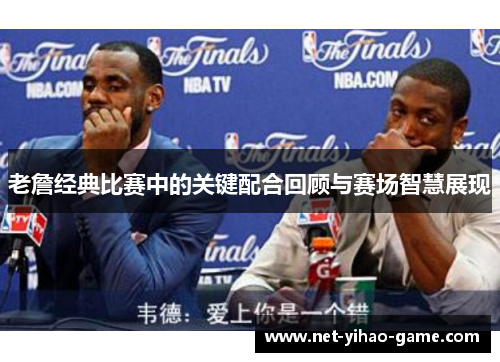 老詹经典比赛中的关键配合回顾与赛场智慧展现