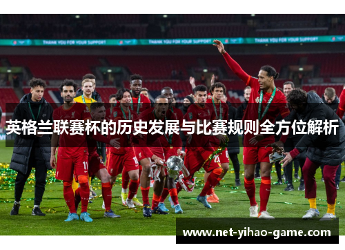英格兰联赛杯的历史发展与比赛规则全方位解析