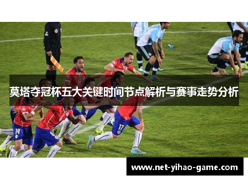 莫塔夺冠杯五大关键时间节点解析与赛事走势分析