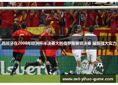 西班牙在2008年欧洲杯半决赛大胜俄罗斯晋级决赛 展现强大实力