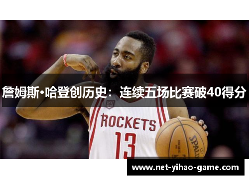 詹姆斯·哈登创历史:连续五场比赛破40得分 詹姆斯·哈登创历史:连续五场比赛破40得分