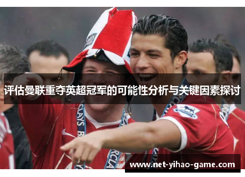 评估曼联重夺英超冠军的可能性分析与关键因素探讨 评估曼联重夺英超冠军的可能性分析与关键因素探讨