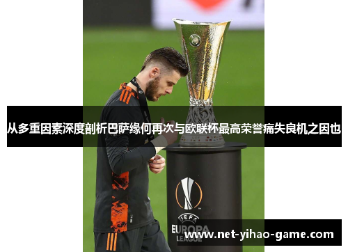 从多重因素深度剖析巴萨缘何再次与欧联杯最高荣誉痛失良机之因也 从多重因素深度剖析巴萨缘何再次与欧联杯最高荣誉痛失良机之因也