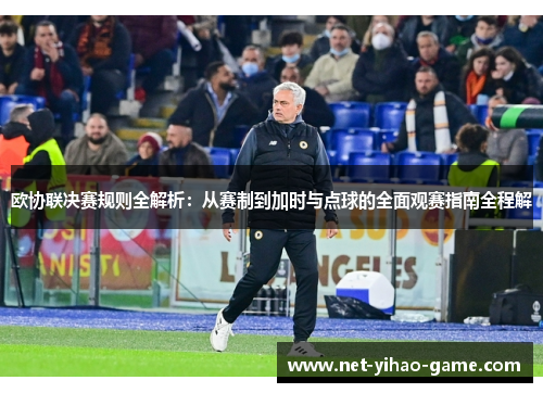 欧协联决赛规则全解析:从赛制到加时与点球的全面观赛指南全程解 欧协联决赛规则全解析:从赛制到加时与点球的全面观赛指南全程解