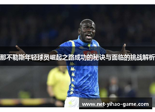 那不勒斯年轻球员崛起之路成功的秘诀与面临的挑战解析 那不勒斯年轻球员崛起之路成功的秘诀与面临的挑战解析