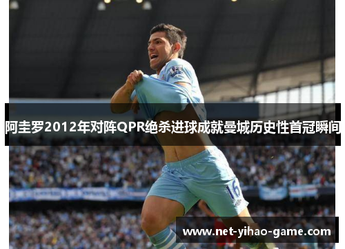 阿圭罗2012年对阵QPR绝杀进球成就曼城历史性首冠瞬间 阿圭罗2012年对阵QPR绝杀进球成就曼城历史性首冠瞬间