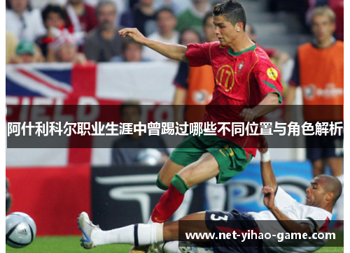 阿什利科尔职业生涯中曾踢过哪些不同位置与角色解析