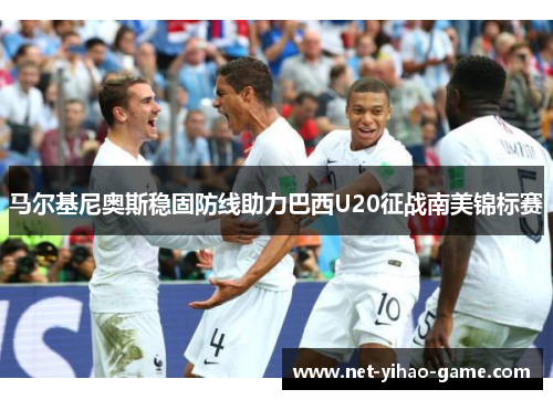 马尔基尼奥斯稳固防线助力巴西U20征战南美锦标赛