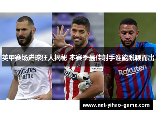 英甲赛场进球狂人揭秘 本赛季最佳射手谁能脱颖而出 英甲赛场进球狂人揭秘 本赛季最佳射手谁能脱颖而出