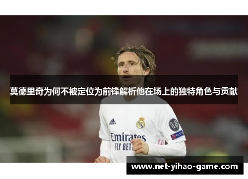 莫德里奇为何不被定位为前锋解析他在场上的独特角色与贡献 莫德里奇为何不被定位为前锋解析他在场上的独特角色与贡献
