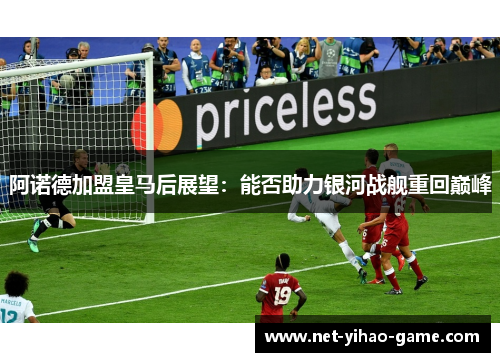 阿诺德加盟皇马后展望:能否助力银河战舰重回巅峰 阿诺德加盟皇马后展望:能否助力银河战舰重回巅峰